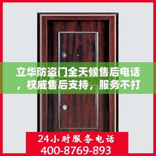 立华防盗门全天候售后电话，权威售后支持，服务不打烊