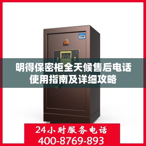 明得保密柜全天候售后电话使用指南及详细攻略