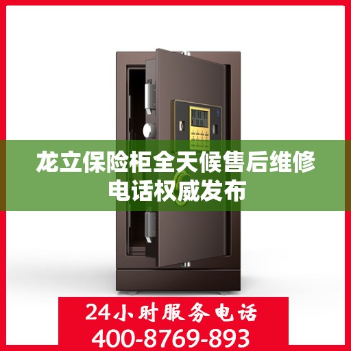 龙立保险柜全天候售后维修电话权威发布