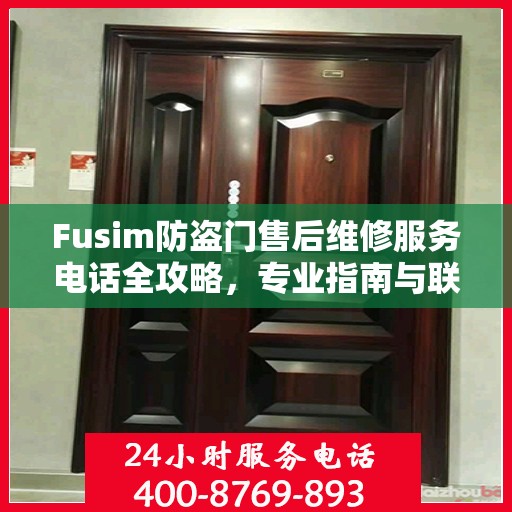 Fusim防盗门售后维修服务电话全攻略，专业指南与联系方式