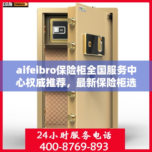 aifeibro保险柜全国服务中心权威推荐，最新保险柜选购指南与优质服务体验
