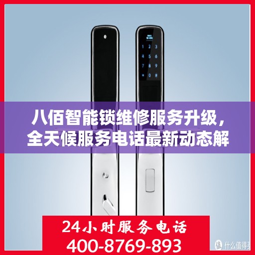 八佰智能锁维修服务升级，全天候服务电话最新动态解析