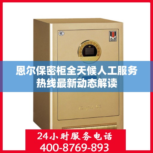 恩尔保密柜全天候人工服务热线最新动态解读