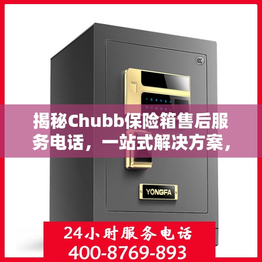 揭秘Chubb保险箱售后服务电话，一站式解决方案，让您无忧使用！