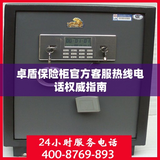 卓盾保险柜官方客服热线电话权威指南