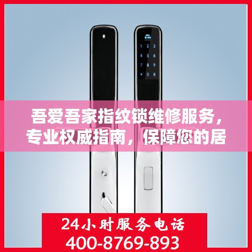 吾爱吾家指纹锁维修服务，专业权威指南，保障您的居家安全