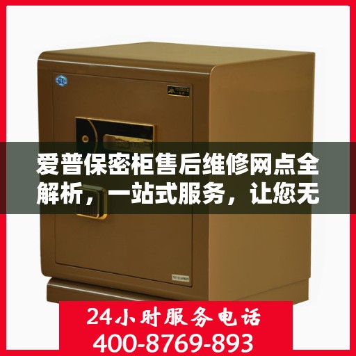 爱普保密柜售后维修网点全解析，一站式服务，让您无忧使用
