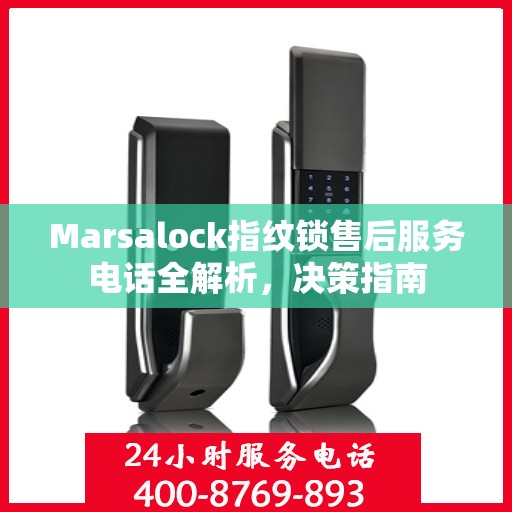 Marsalock指纹锁售后服务电话全解析，决策指南