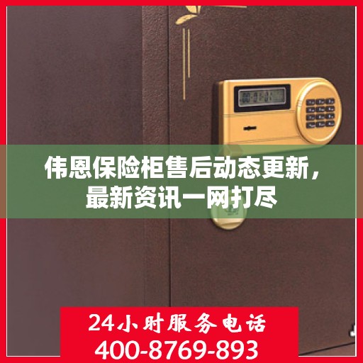 伟恩保险柜售后动态更新，最新资讯一网打尽