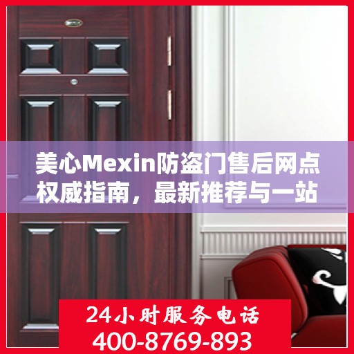 美心Mexin防盗门售后网点权威指南，最新推荐与一站式服务支持