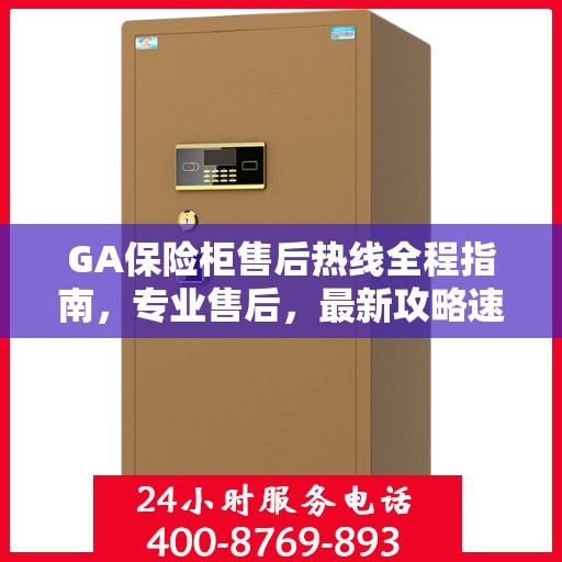 GA保险柜售后热线全程指南，专业售后，最新攻略速递