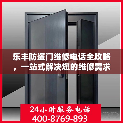 乐丰防盗门维修电话全攻略，一站式解决您的维修需求