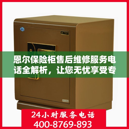 恩尔保险柜售后维修服务电话全解析，让您无忧享受专业服务