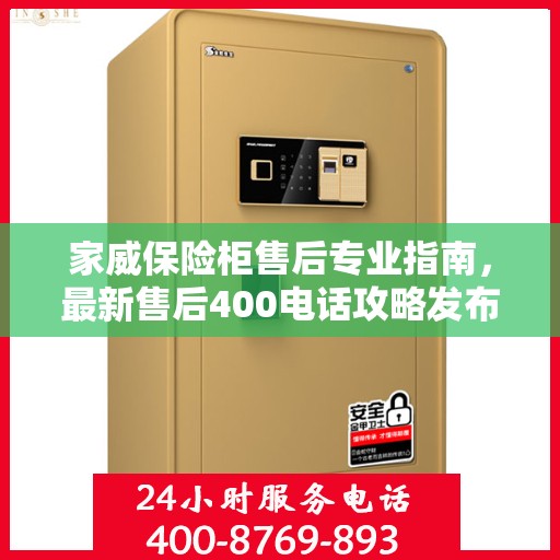 家威保险柜售后专业指南，最新售后400电话攻略发布