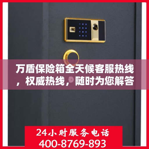 万盾保险箱全天候客服热线，权威热线，随时为您解答！