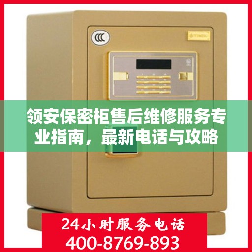 领安保密柜售后维修服务专业指南，最新电话与攻略