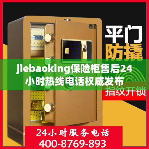 jiebaoking保险柜售后24小时热线电话权威发布