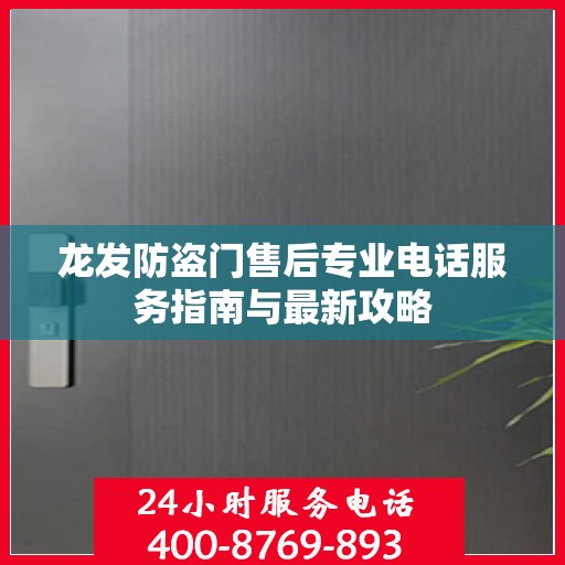 龙发防盗门售后专业电话服务指南与最新攻略