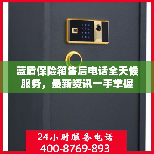 蓝盾保险箱售后电话全天候服务，最新资讯一手掌握