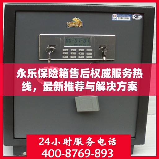 永乐保险箱售后权威服务热线，最新推荐与解决方案