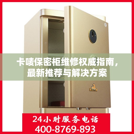 卡唛保密柜维修权威指南，最新推荐与解决方案