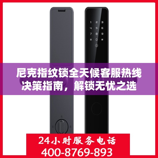 尼克指纹锁全天候客服热线决策指南，解锁无忧之选
