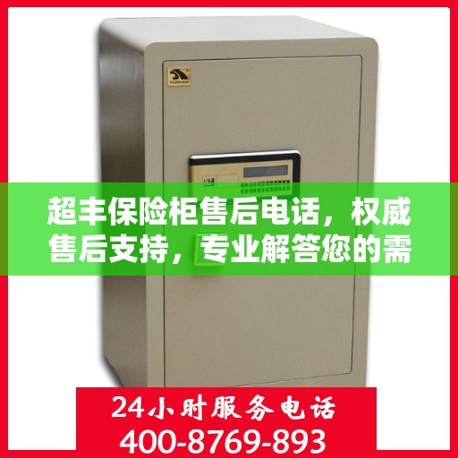 超丰保险柜售后电话，权威售后支持，专业解答您的需求！