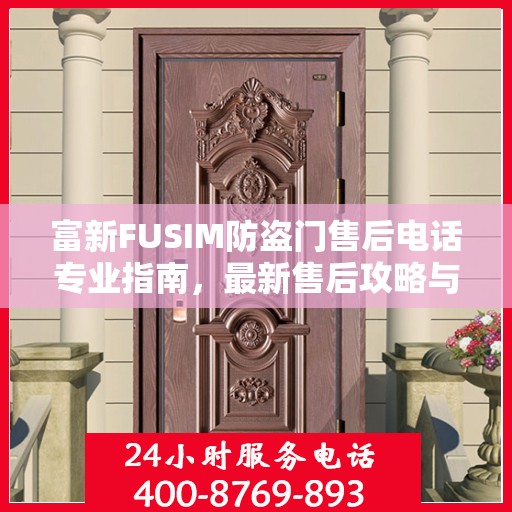 富新FUSIM防盗门售后电话专业指南，最新售后攻略与联系方式