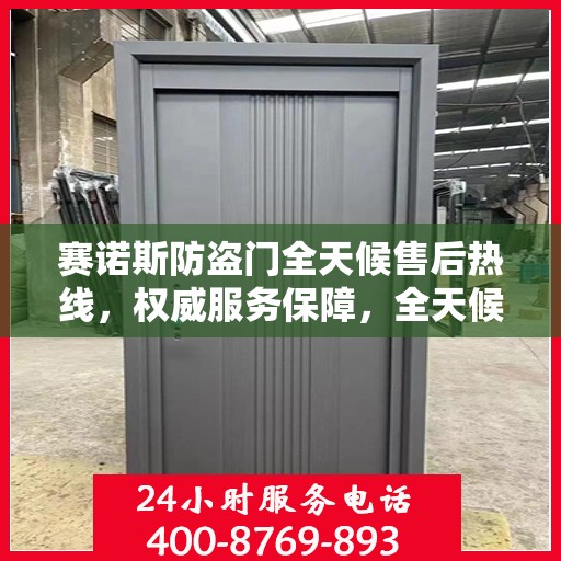 赛诺斯防盗门全天候售后热线，权威服务保障，全天候守护您的安全之门