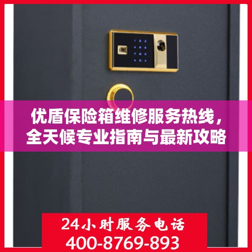 优盾保险箱维修服务热线，全天候专业指南与最新攻略