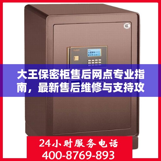 大王保密柜售后网点专业指南，最新售后维修与支持攻略