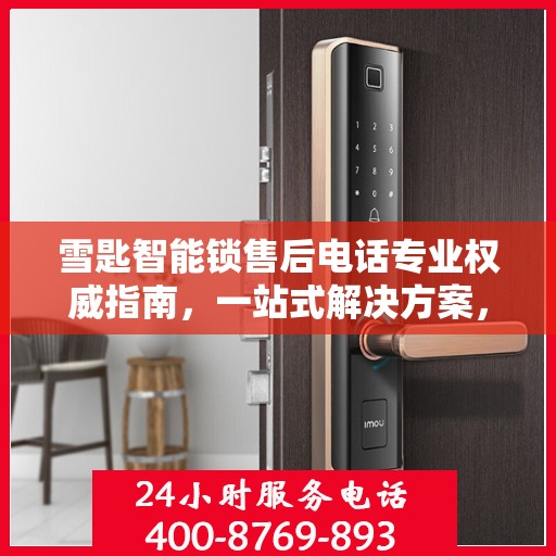 雪匙智能锁售后电话专业权威指南，一站式解决方案，贴心服务保障安全锁事无忧！