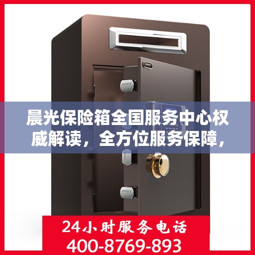 晨光保险箱全国服务中心权威解读，全方位服务保障，让您安心无忧