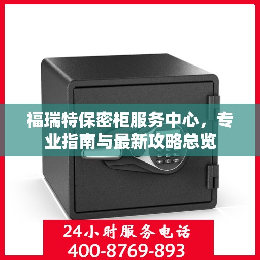 福瑞特保密柜服务中心，专业指南与最新攻略总览