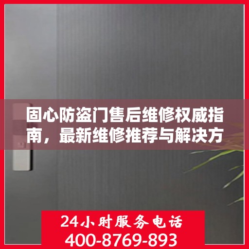 固心防盗门售后维修权威指南，最新维修推荐与解决方案