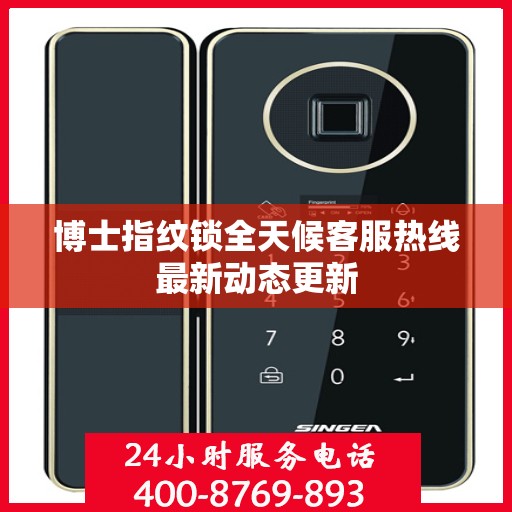 博士指纹锁全天候客服热线最新动态更新