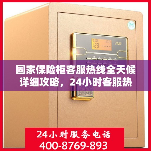 固家保险柜客服热线全天候详细攻略，24小时客服热线使用指南