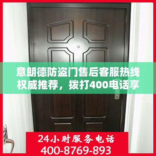 意朗德防盗门售后客服热线权威推荐，拨打400电话享受无忧服务体验