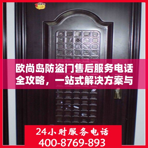 欧尚岛防盗门售后服务电话全攻略，一站式解决方案与贴心服务体验