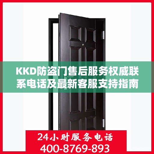KKD防盗门售后服务权威联系电话及最新客服支持指南