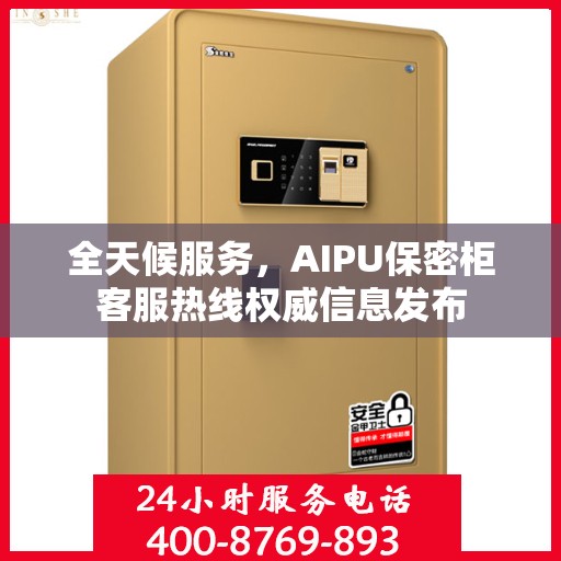全天候服务，AIPU保密柜客服热线权威信息发布