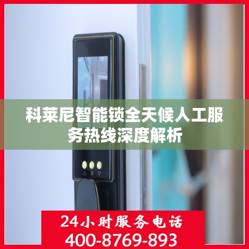 科莱尼智能锁全天候人工服务热线深度解析