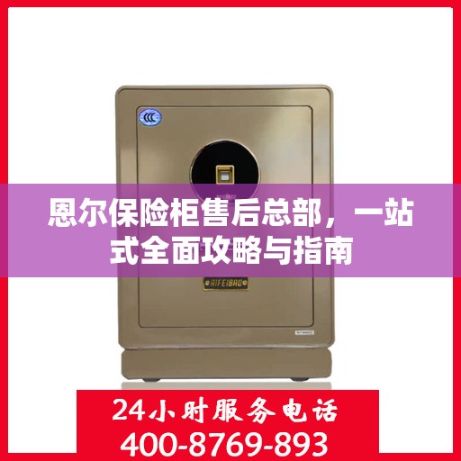 恩尔保险柜售后总部，一站式全面攻略与指南