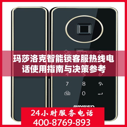玛莎洛克智能锁客服热线电话使用指南与决策参考