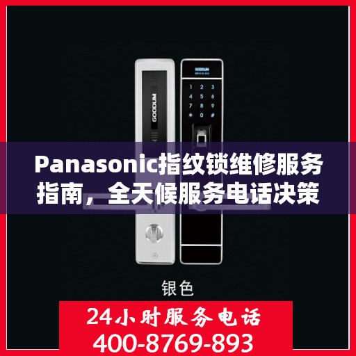 Panasonic指纹锁维修服务指南，全天候服务电话决策参考