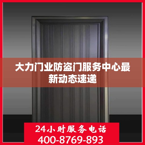 大力门业防盗门服务中心最新动态速递
