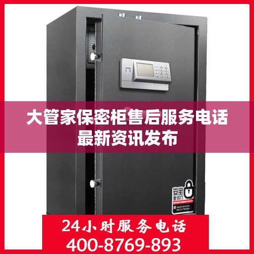 大管家保密柜售后服务电话最新资讯发布
