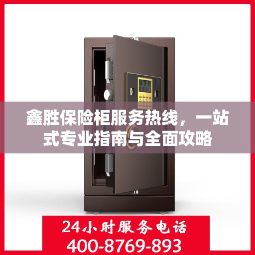 鑫胜保险柜服务热线，一站式专业指南与全面攻略