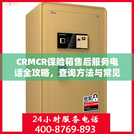 CRMCR保险箱售后服务电话全攻略，查询方法与常见问题解答