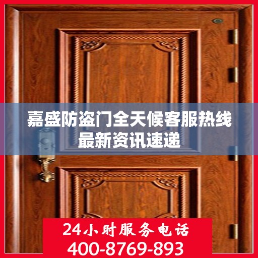 嘉盛防盗门全天候客服热线最新资讯速递